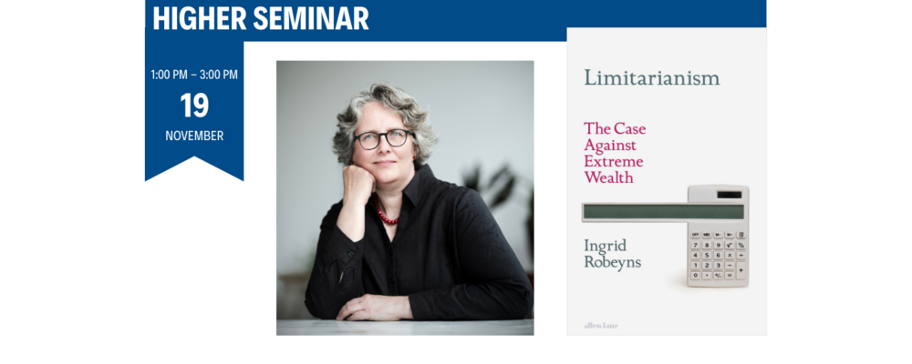 Welcome to an open seminar with Professor Ingrid Robeyns from Rotterdam, who has written the book "Limitarianism: The Case against Extreme Wealth." November 19, 1:00 PM - 3:00 PM.